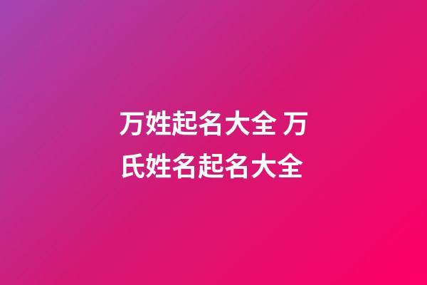 万姓起名大全 万氏姓名起名大全